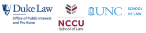 The image displays the graphics of three law schools, Duke, NCCU and UNC. The Duke Law graphic is shown in dark blue. The word "Office of Public Interest and Pro Bono" also appear.The NCCU School of Law graphic is shown. NCCU is in maroon and "School of Law" is in grey.A graphic with the UNC logo in blue is displayed. "School of Law" is also shown.
